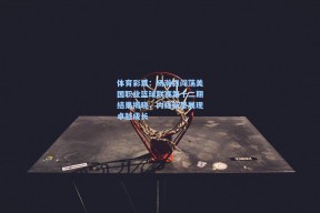 体育彩票：杨瀚森闯荡美国职业篮球联赛第十二期结果揭晓，内线新星展现卓越成长