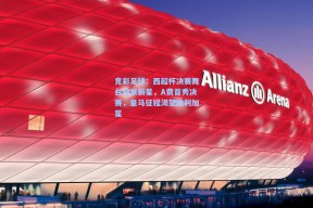 竞彩足球：西超杯决赛舞台迎来新星，A费首秀决赛，皇马征程渴望胜利加冕