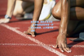 体育彩票_澳网女单次轮，白卓璇挑战世界第一萨巴伦卡未果，止步墨尔本公园