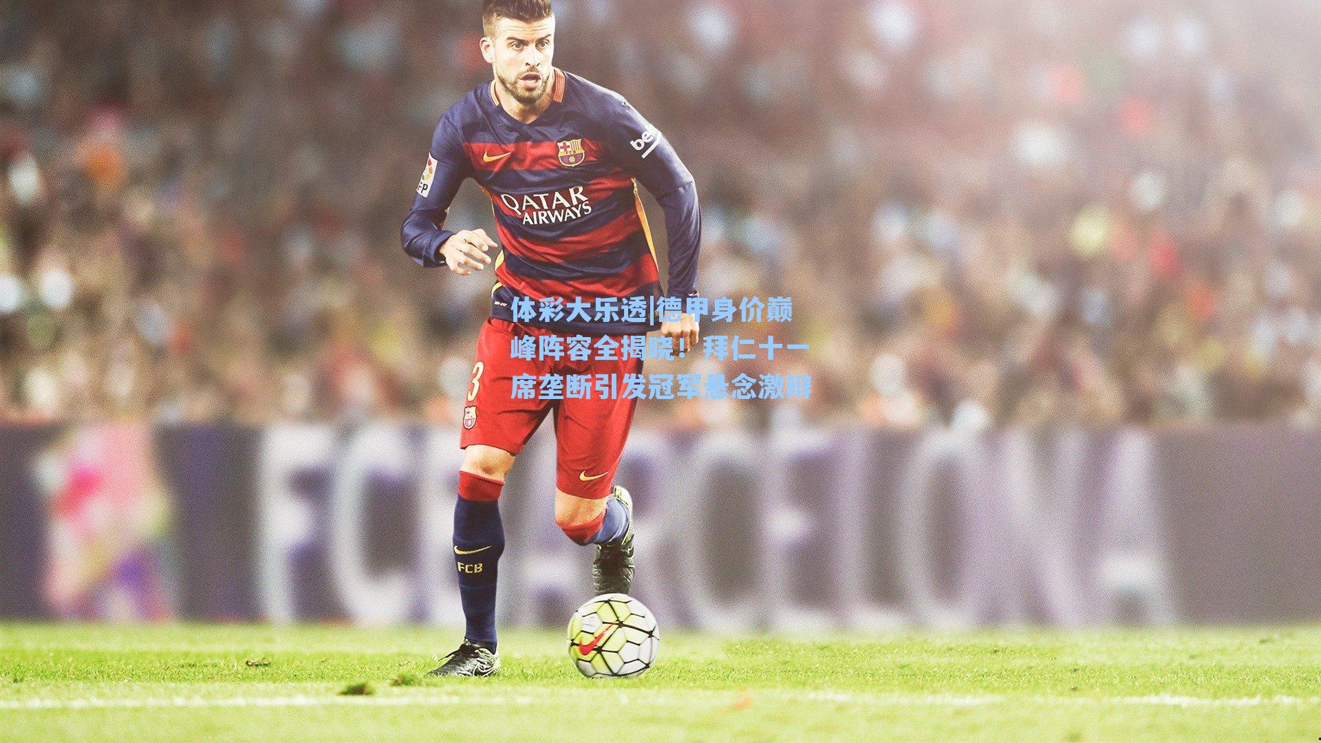 德甲身价巅峰阵容全揭晓！拜仁十一席垄断引发冠军悬念激辩