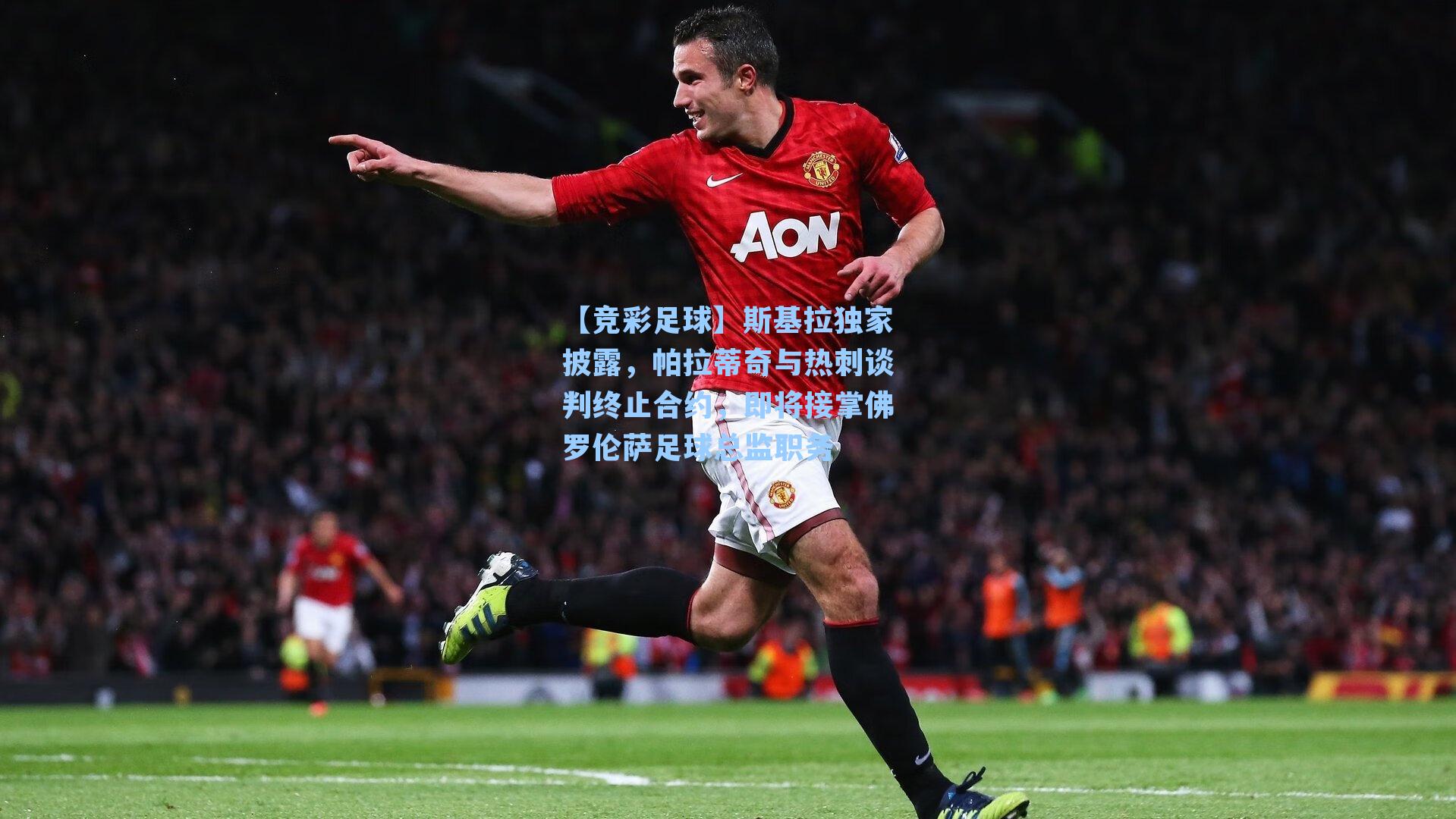 斯基拉独家披露，帕拉蒂奇与热刺谈判终止合约，即将接掌佛罗伦萨足球总监职务