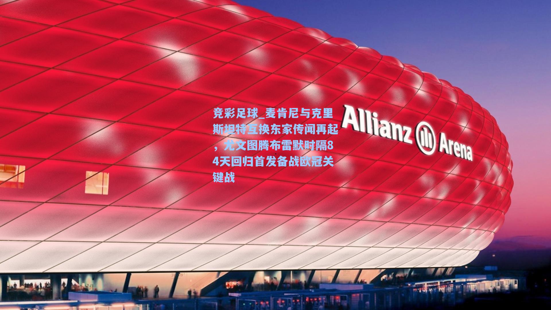 麦肯尼与克里斯坦特互换东家传闻再起,尤文图腾布雷默时隔84天回归首发备战欧冠关键战