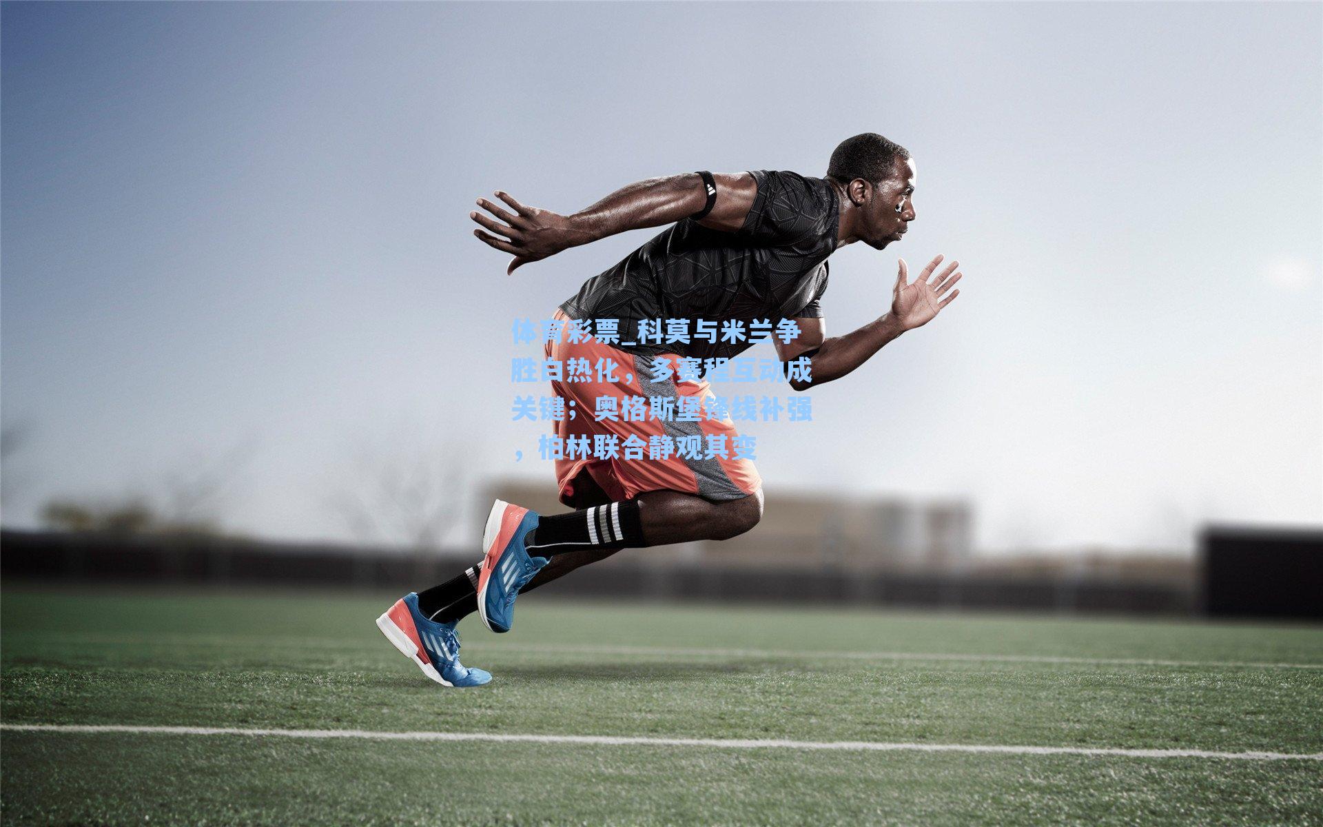 科莫与米兰争胜白热化，多赛程互动成关键；奥格斯堡锋线补强，柏林联合静观其变