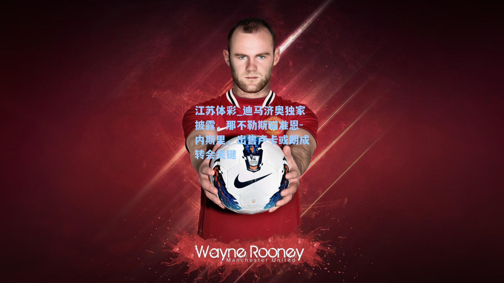 迪马济奥独家披露,那不勒斯瞄准恩-内斯里,出售卢卡或朗成转会关键