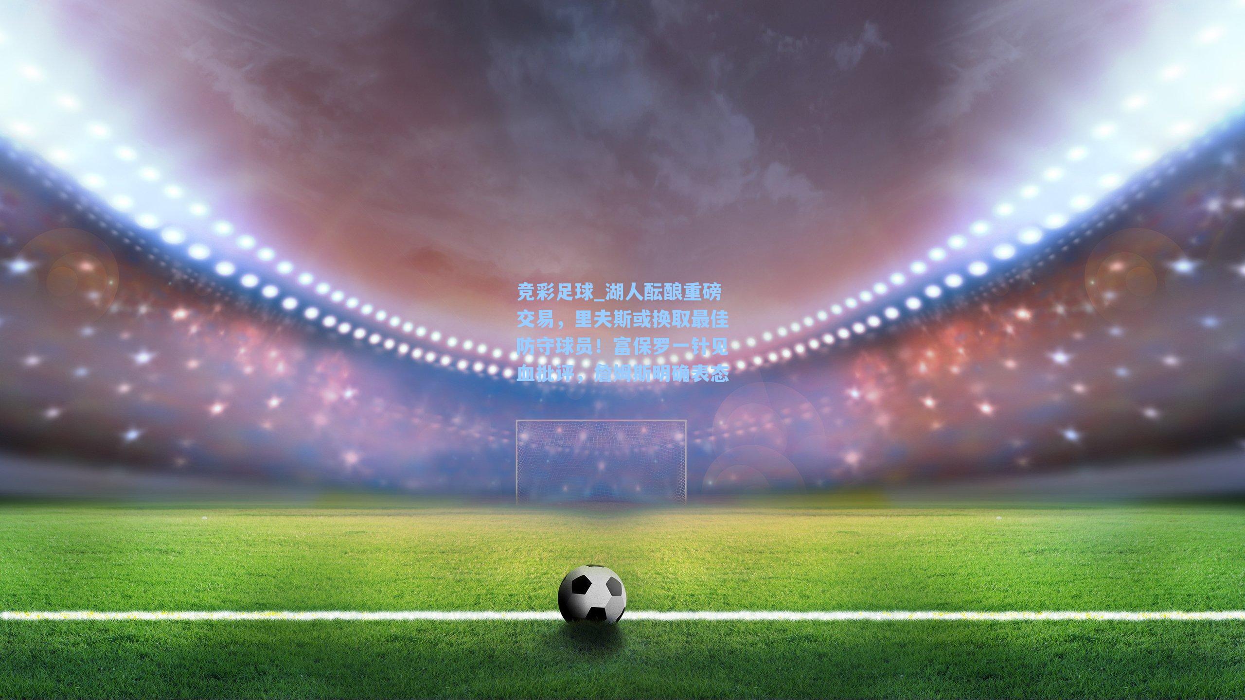 湖人酝酿重磅交易，里夫斯或换取最佳防守球员！富保罗一针见血批评，詹姆斯明确表态