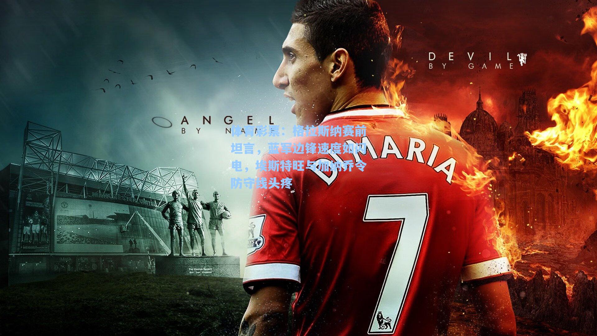 格拉斯纳赛前坦言，蓝军边锋速度如闪电，埃斯特旺与加纳乔令防守线头疼