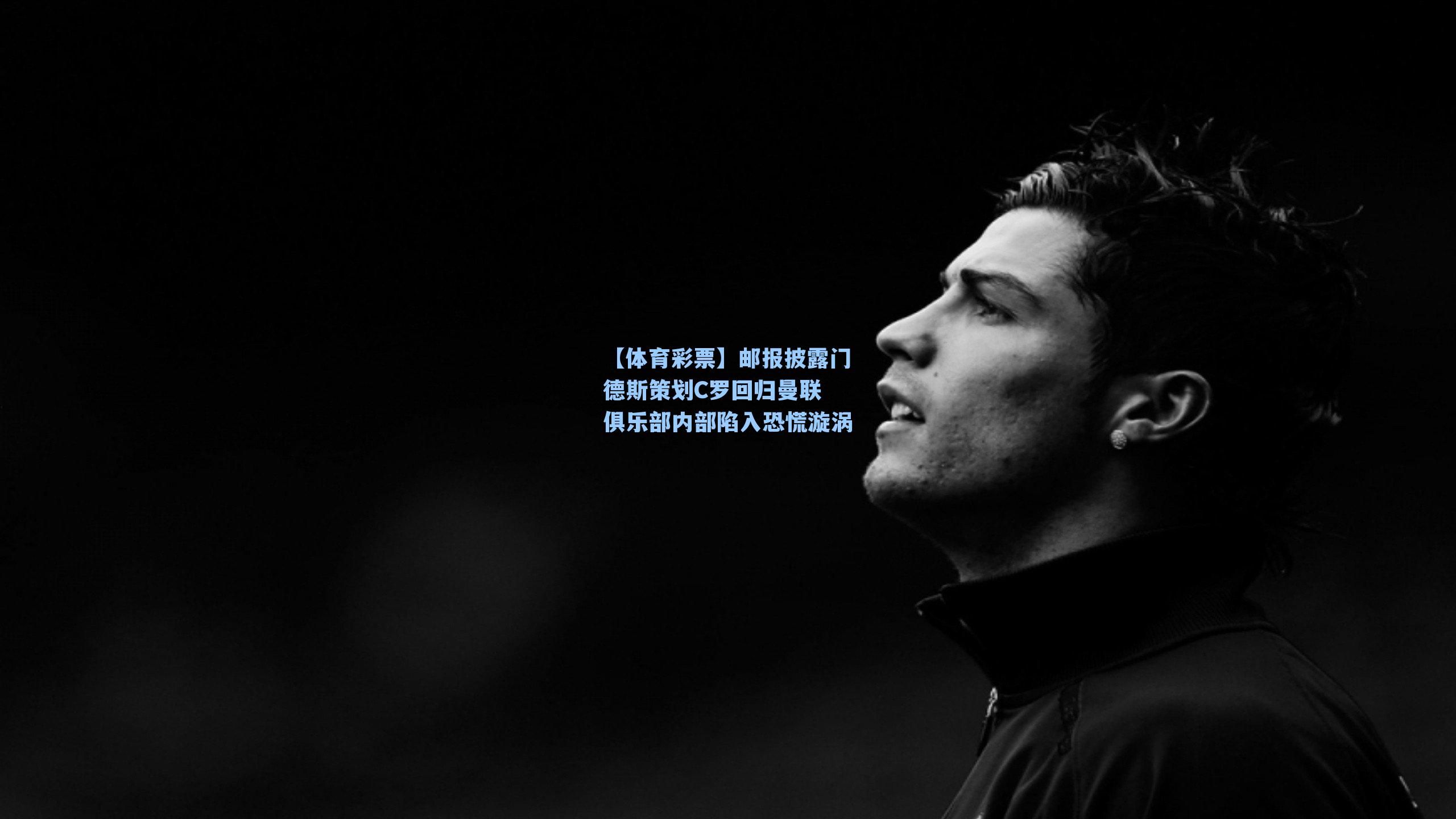 邮报披露门德斯策划C罗回归曼联 俱乐部内部陷入恐慌漩涡